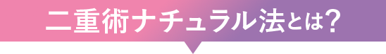 二重術ナチュラル法とは？
