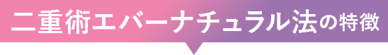 二重術エバーナチュラル法の特徴