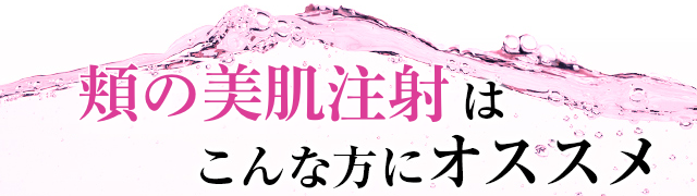 頬の美肌注射はこんな方にオススメ