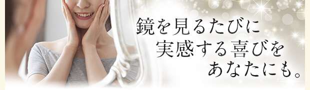 鏡を見るたびに実感する喜びをあなたにも。