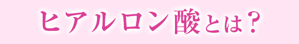 ヒアルロン酸とは?