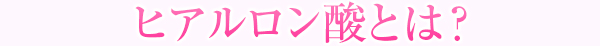 ヒアルロン酸とは？