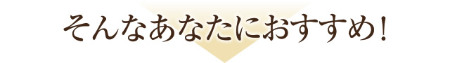 そんなあなたにおすすめ！