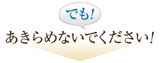 でも！あきらめないでください！