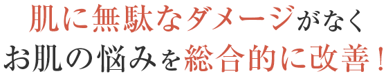 肌に無駄なダメージがなくお肌の悩みを総合的に改善！