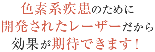 色素系疾患のために開発されたレーザーだから効果が期待できます！