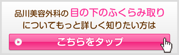 品川美容外科の目の下のふくらみ取りについてもっと詳しく知りたい方はこちらをタップ