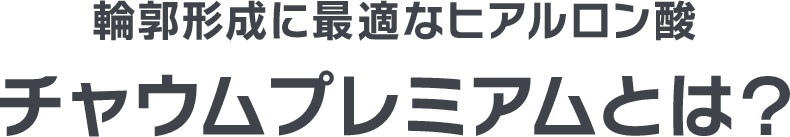 輪郭形成に最適なヒアルロン酸 チャウムプレミアムとは？