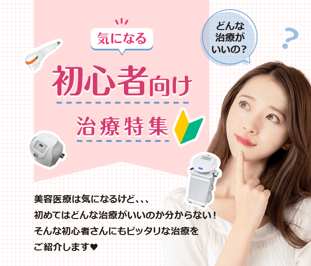 美容医療は気になるけど、、、初めてはどんな治療がいいのか分からない！そんな初心者さんにもピッタリな治療をご紹介します♥︎