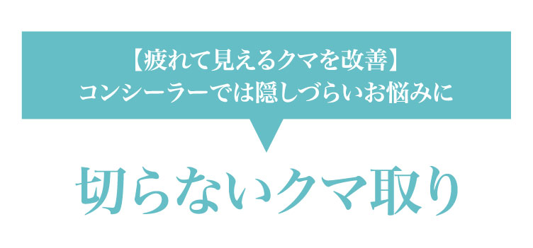 【疲れて見えるクマを改善】コンシーラーでは隠しづらいお悩みに 切らないクマ取り