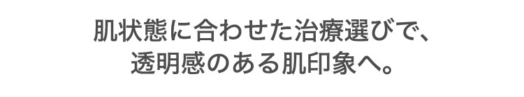 あなたに​合った​シミ・く​すみ治療を​ご提案します。