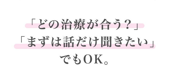 「どの治療が合う？」「まずは話だけ聞きたい」でもOK。