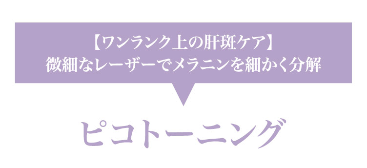 【ワンランク上の​肝斑ケア】微細な​レーザーで​メラニンを​細かく​分解 ピコトーニング​