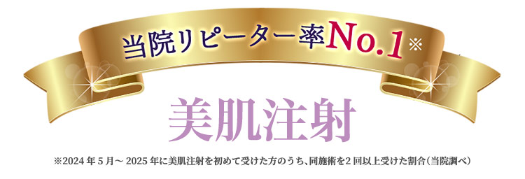 当院リピーター率No.1 美肌注射 ※2024年5月～2025年に美肌注射を初めて受けた方のうち、同施術を2回以上受けた割合（当院調べ）