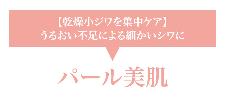 【乾燥小ジワを​集中ケア】うる​おい​不足に​よる​細かい​シワに パール美肌​​
