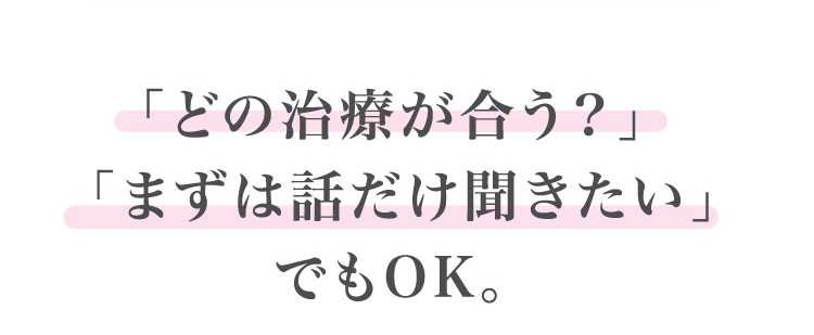 「どの治療が合う？」「まずは話だけ聞きたい」でもOK。