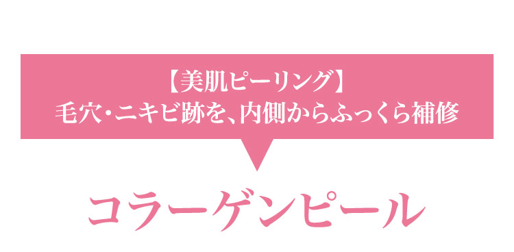 【美肌ピーリング】毛穴・ニキビ跡を、​内側から​ふっくら補修 コラーゲンピール​