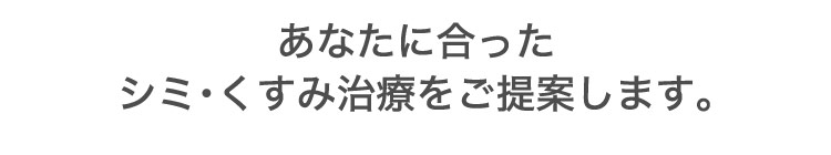 あなたに​合った​シミ・く​すみ治療を​ご提案します。