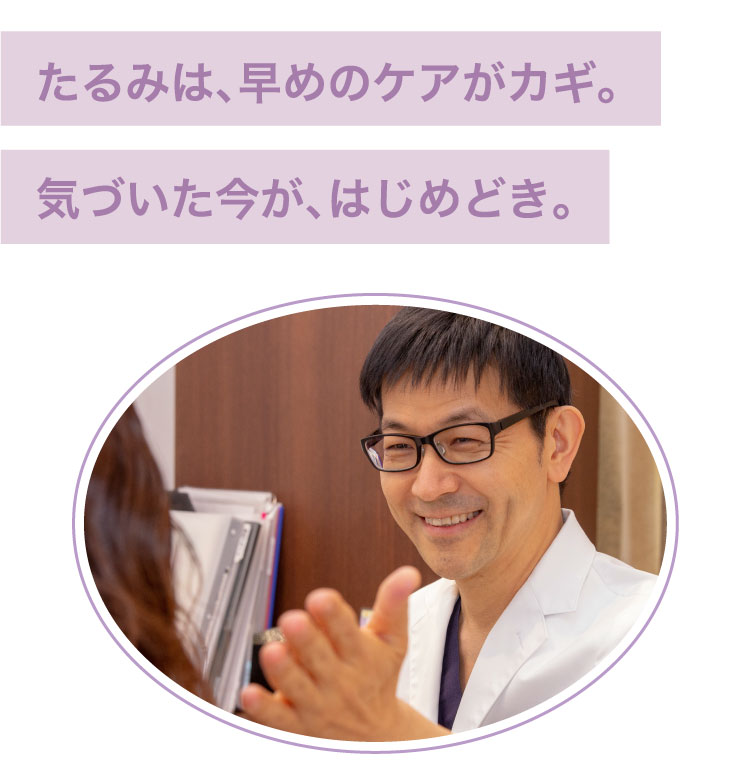 たるみは、早めのケアがカギ。気づいた今が、はじめどき​​