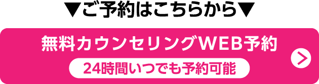 ご予約はこちらから 無料カウンセリングWEB予約 24時間いつでも予約可能