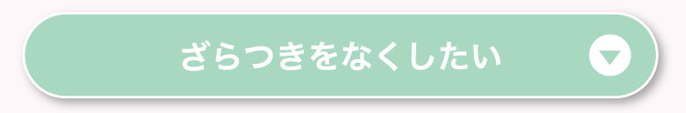 ざらつきを​なくしたい​