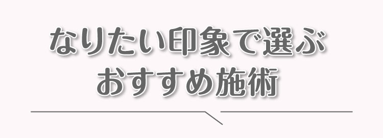 なりたい​印象で​選ぶおすすめ施術