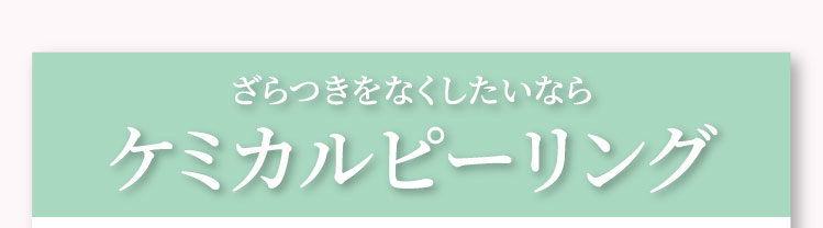 ざらつきを​なくしたいなら​ケミカルピーリング