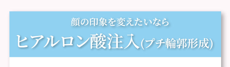 顔の​印象を​変えたいなら​ヒアルロン酸注入(プチ輪郭形成)