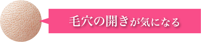 毛穴の開きが​気に​なる