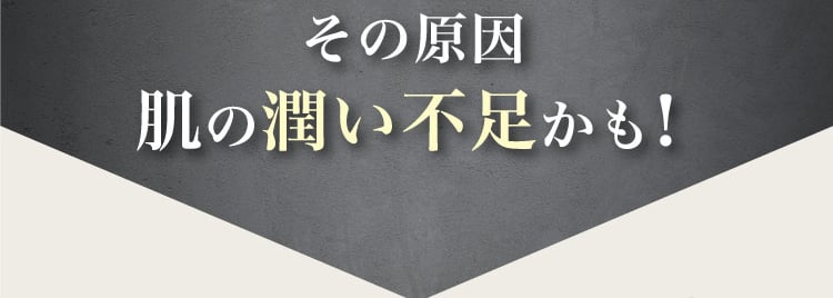 その​原因肌の​潤い​不足かも！