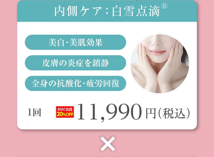 内側ケア：白雪点滴® 美白・美肌効果 皮膚の炎症を鎮静 全身の抗酸化・疲労回復 ×