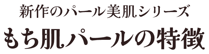 新作のパール美肌シリーズ もち肌パールの特徴