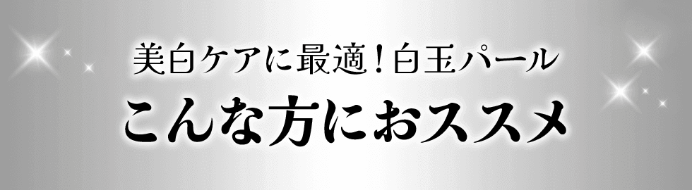 美白ケアに最適！白玉パール こんな方におススメ