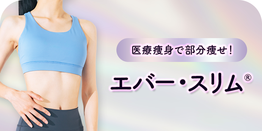 医療痩身で部分痩せ！ エバー・スリム&reg;
