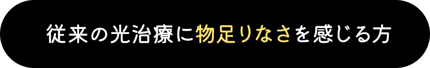 従来の光治療に物足りなさを感じる方