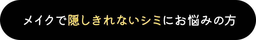 メイクで隠しきれないシミにお悩みの方