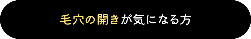 毛穴の開きが気になる方