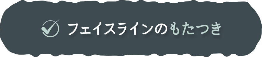 ✓フェイスラインのもたつき