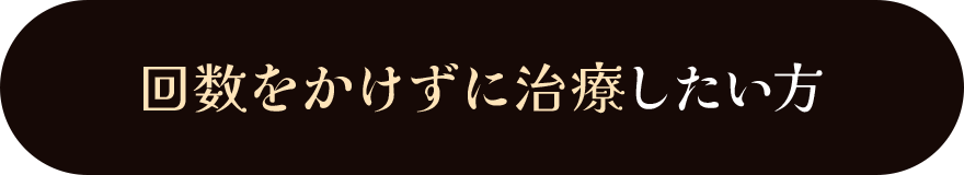 回数をかけずに治療したい方
